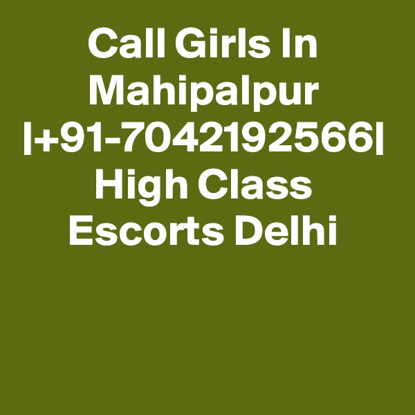 Call Girls In Mahipalpur |+91-7042192566| High Class Escorts Delhi

