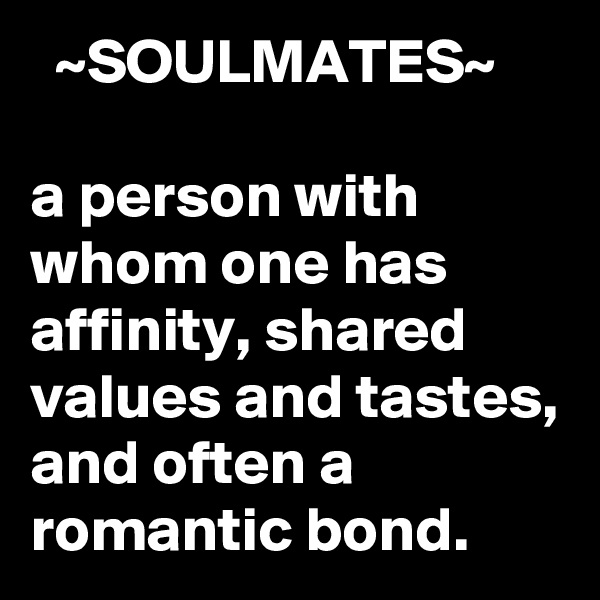   ~SOULMATES~

a person with whom one has affinity, shared values and tastes, and often a romantic bond.