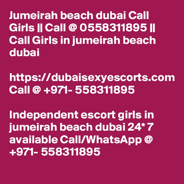Jumeirah beach dubai Call Girls || Call @ 0558311895 || Call Girls in jumeirah beach dubai

https://dubaisexyescorts.com
Call @ +971- 558311895

Independent escort girls in jumeirah beach dubai 24* 7 available Call/WhatsApp @ +971- 558311895 