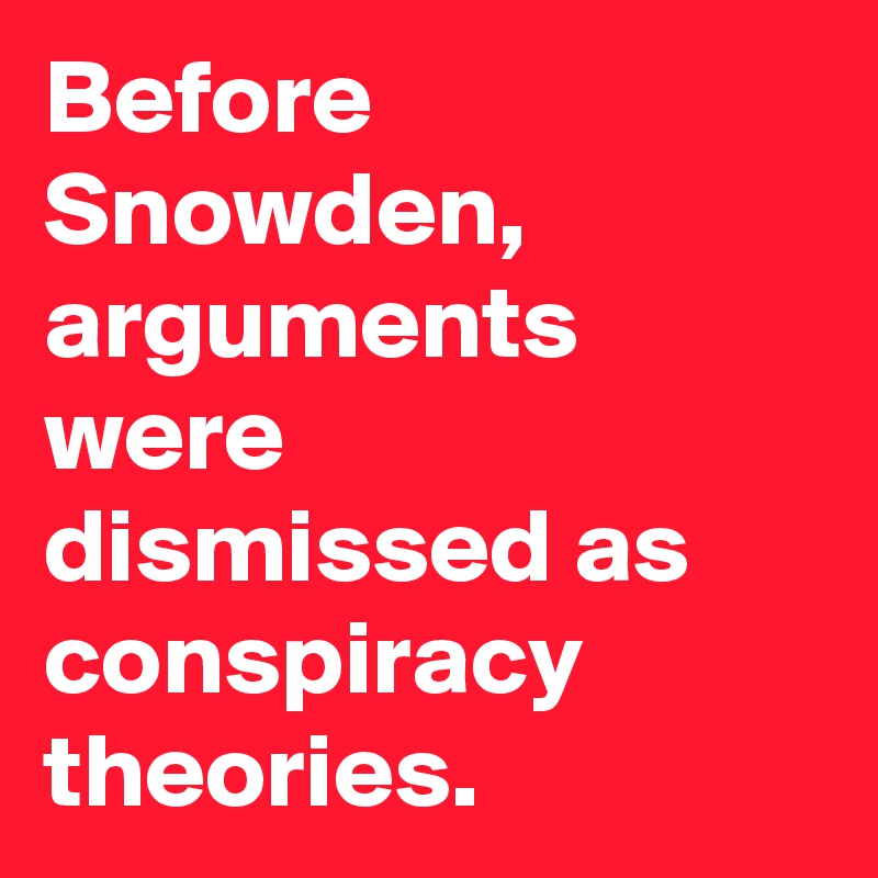 Before Snowden, arguments were dismissed as conspiracy theories.