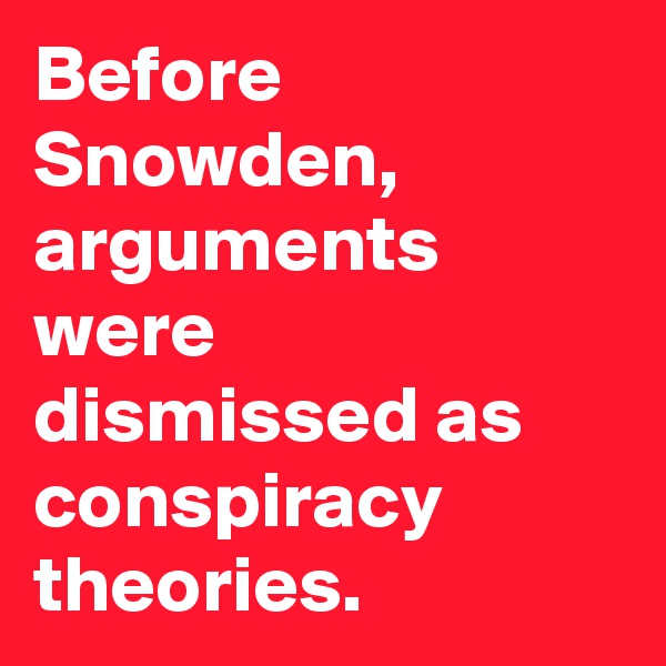 Before Snowden, arguments were dismissed as conspiracy theories.
