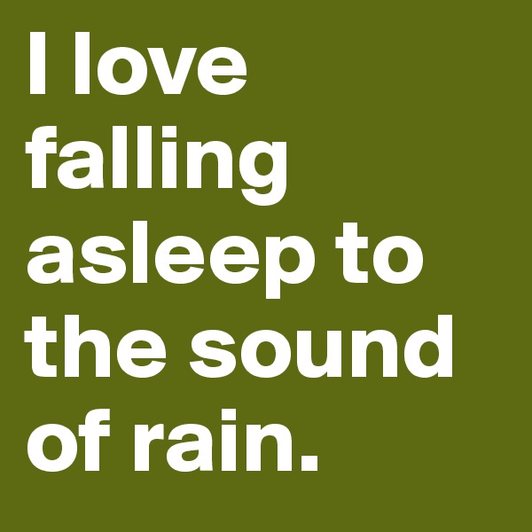 I love falling asleep to the sound of rain.
