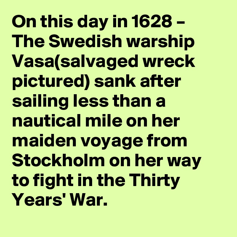 On this day in 1628 – The Swedish warship Vasa(salvaged wreck pictured) sank after sailing less than a nautical mile on her maiden voyage from Stockholm on her way to fight in the Thirty Years' War.