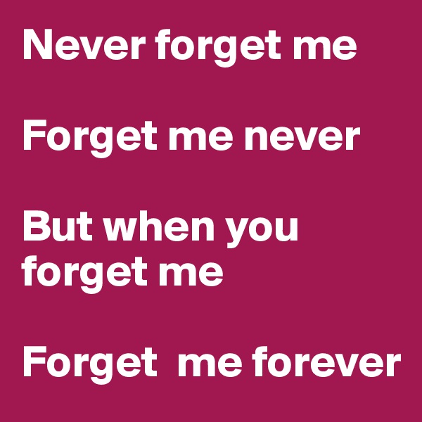 Never forget me

Forget me never

But when you forget me

Forget  me forever