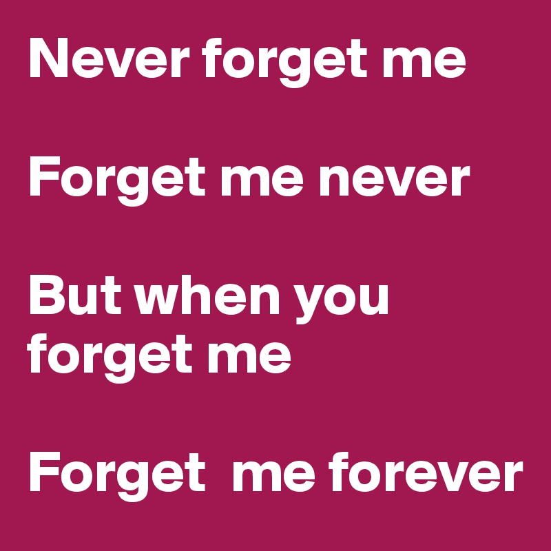 Never forget me

Forget me never

But when you forget me

Forget  me forever