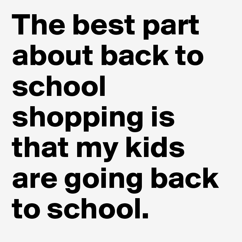 The best part about back to school shopping is that my kids are going back to school. 