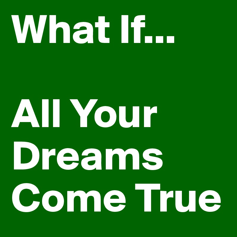 What If...

All Your Dreams Come True