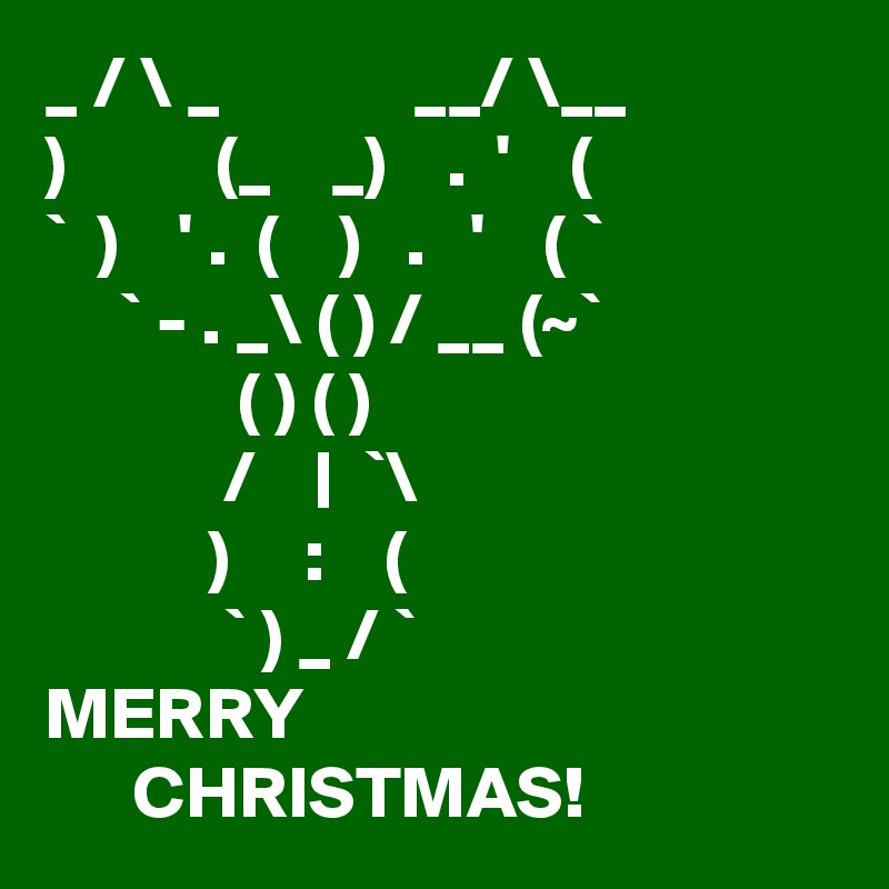 _ / \ _             __/ \__
)          (_    _)    .  '    (
`  )    ' .  (    )   .   '    ( `
     ` - . _\ ( ) / __ (~`
             ( ) ( )
            /    |  `\
           )     :    (
            ` ) _ / `
MERRY
      CHRISTMAS!
