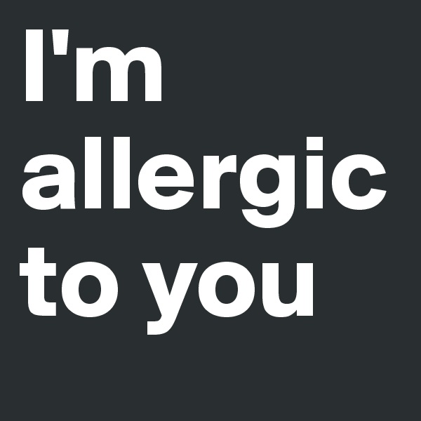 I'm allergic to you 