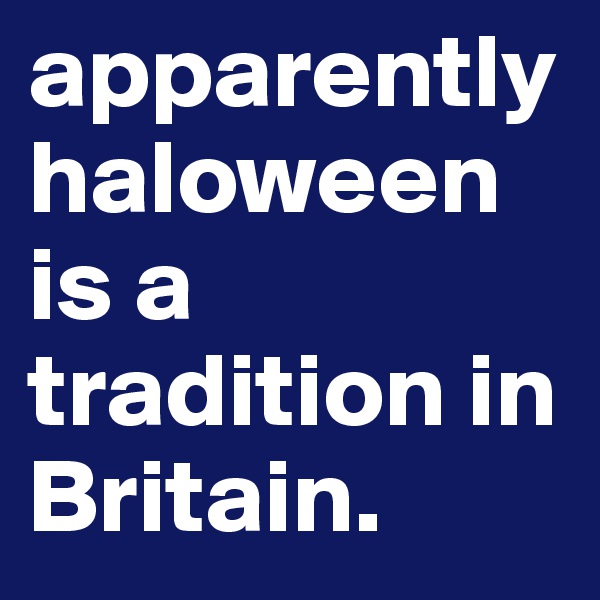 apparently haloween is a tradition in Britain. 