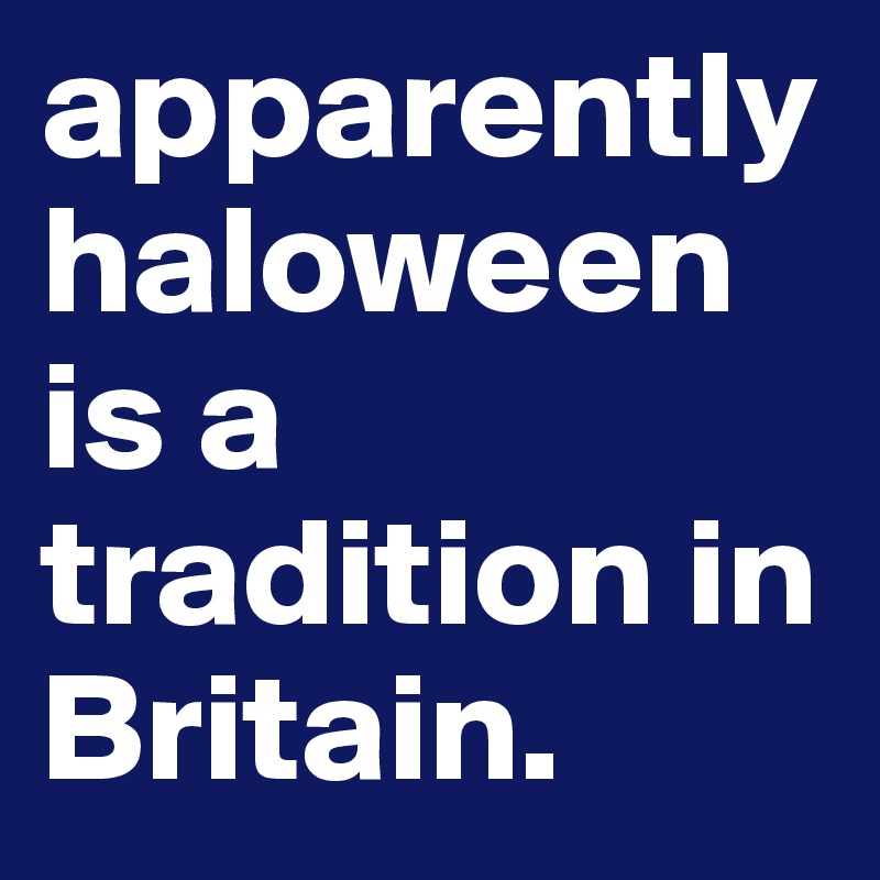 apparently haloween is a tradition in Britain. 
