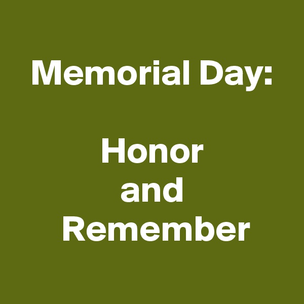 
 Memorial Day:

 Honor
 and
  Remember

