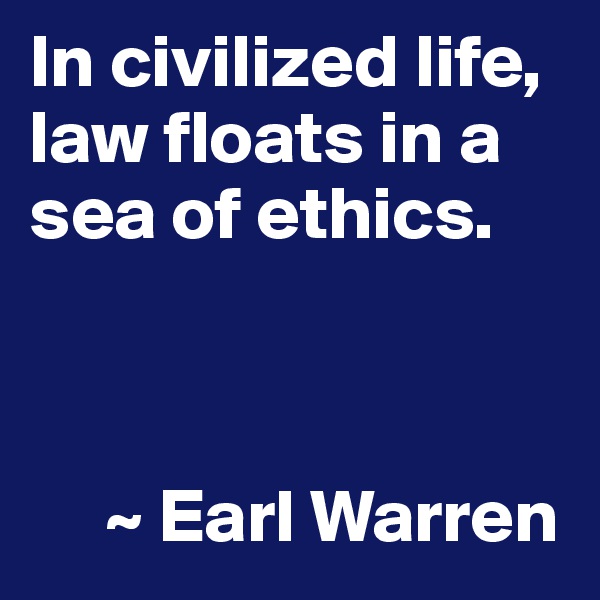 In civilized life, law floats in a sea of ethics.



     ~ Earl Warren