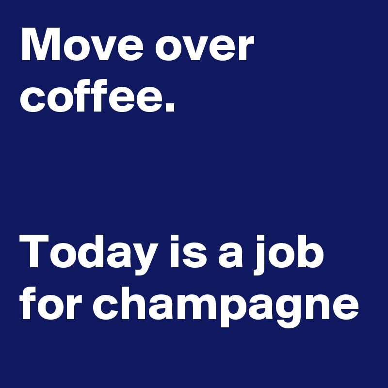 Move over coffee.


Today is a job for champagne 