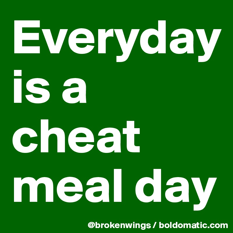 Everyday
is a cheat meal day