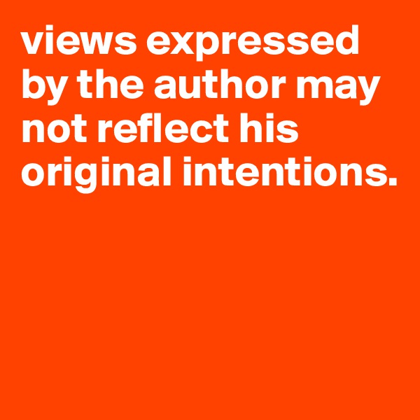 views expressed by the author may not reflect his original intentions.



