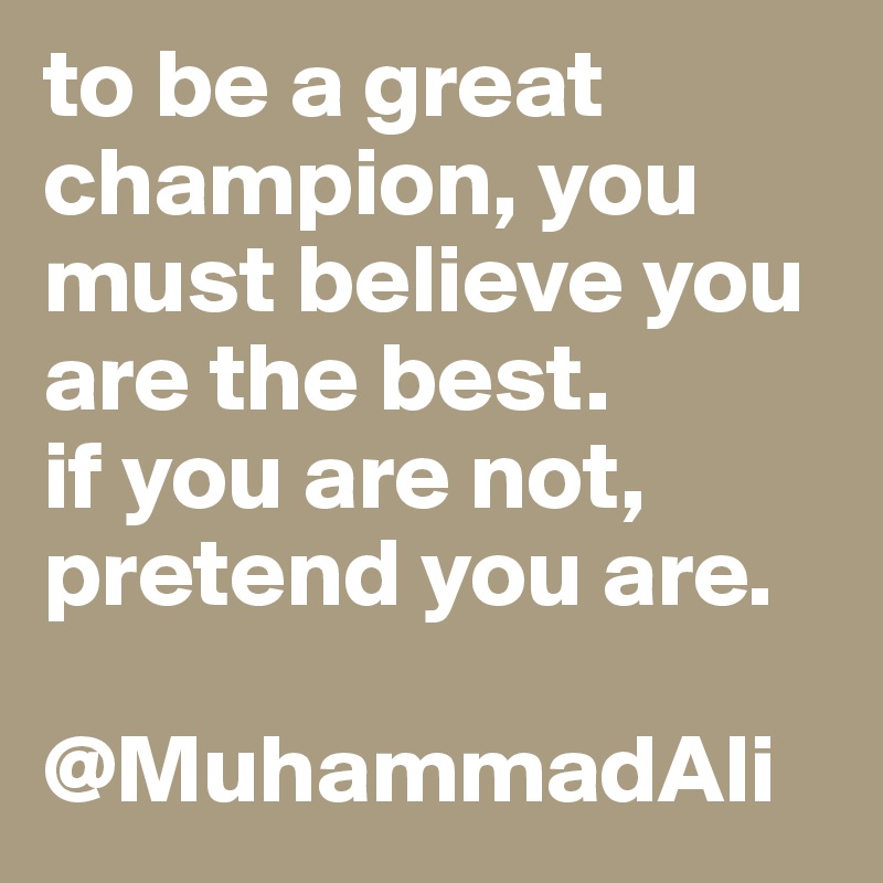 to be a great champion, you must believe you are the best.
if you are not, pretend you are.

@MuhammadAli