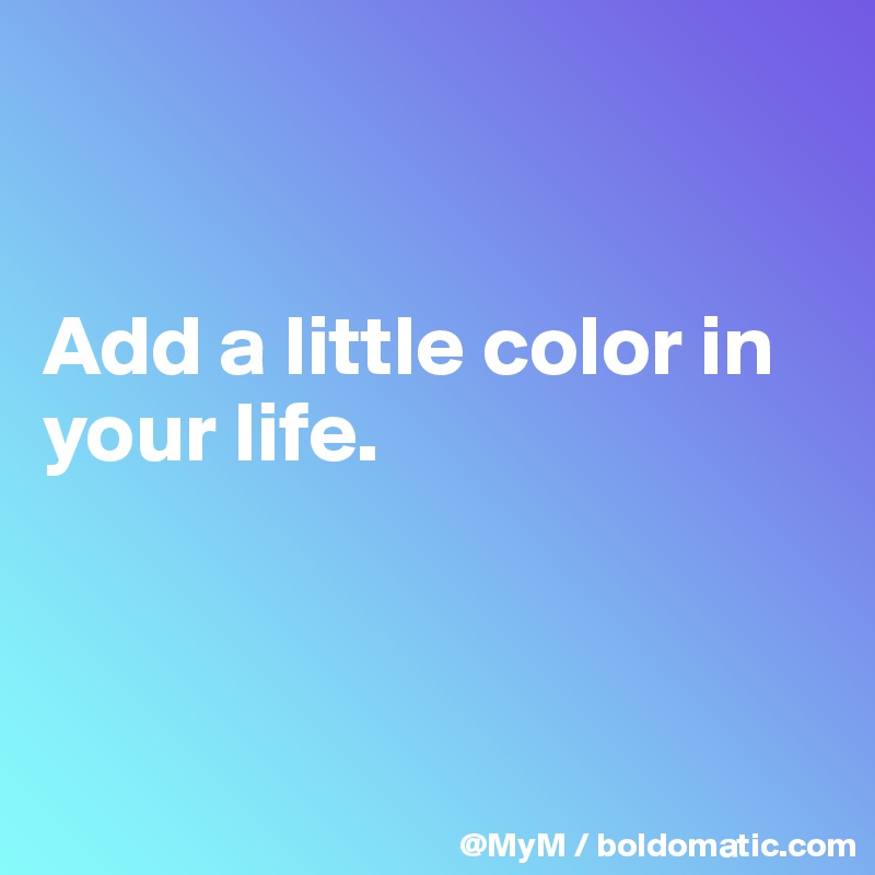 


Add a little color in your life.



