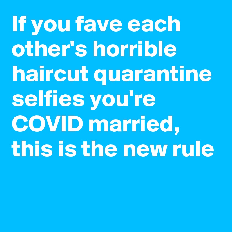If you fave each other's horrible haircut quarantine selfies you're COVID married, this is the new rule