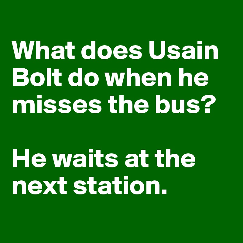 
What does Usain Bolt do when he misses the bus?

He waits at the next station.
 