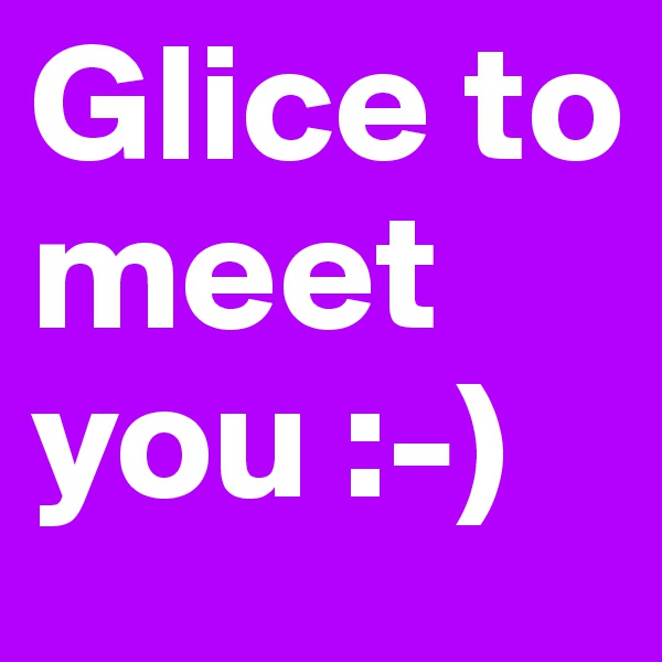 Glice to meet you :-)