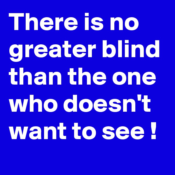 There is no greater blind than the one who doesn't want to see !