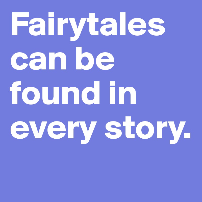 Fairytales   can be found in every story. 
