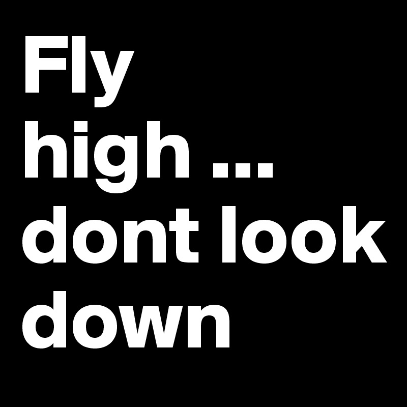 Fly high ... dont look down 