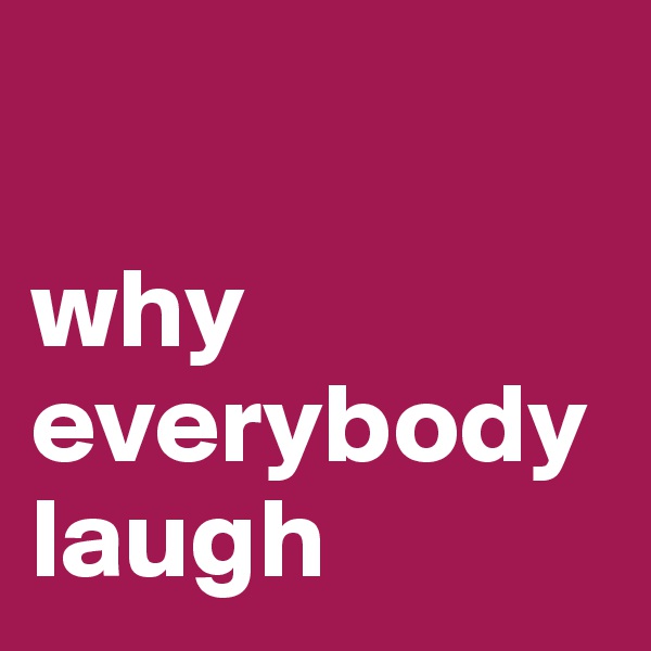       

why everybody laugh        