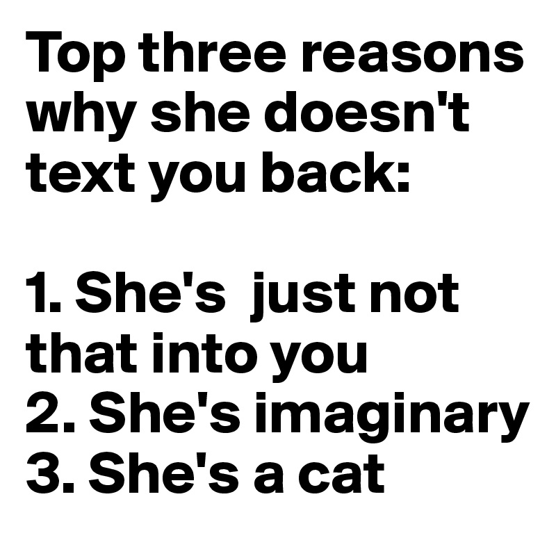 Top three reasons why she doesn't text you back:

1. She's  just not that into you
2. She's imaginary
3. She's a cat