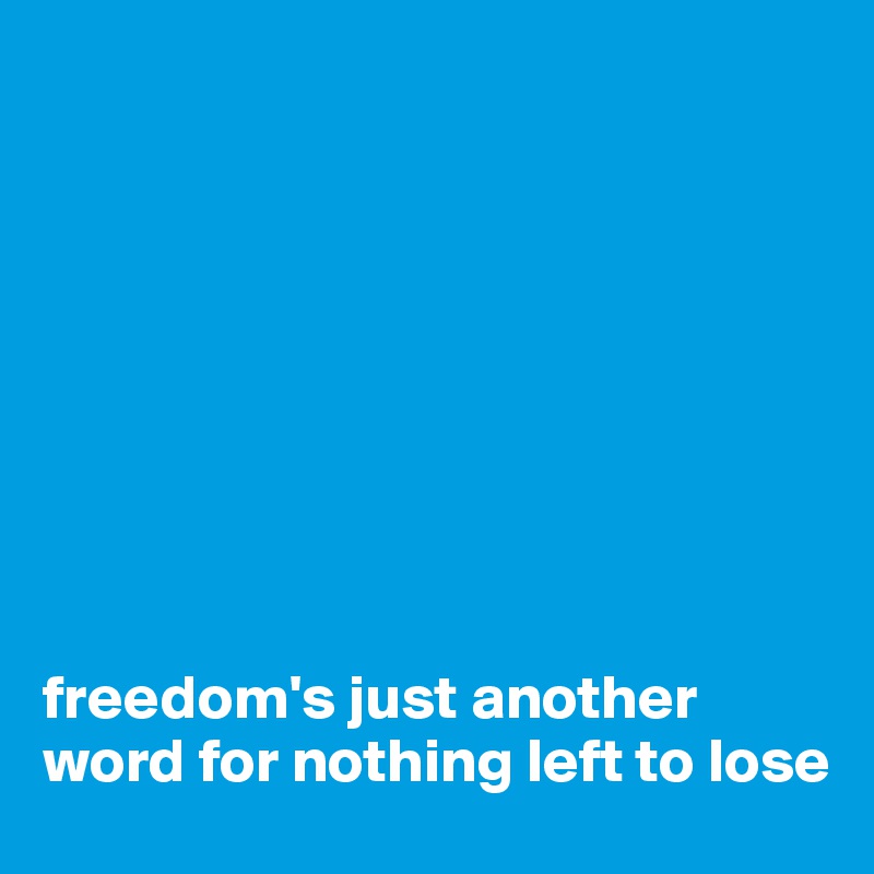









freedom's just another word for nothing left to lose