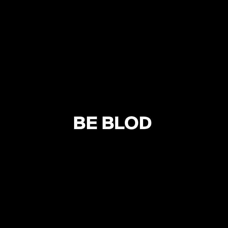 




BE BLOD



