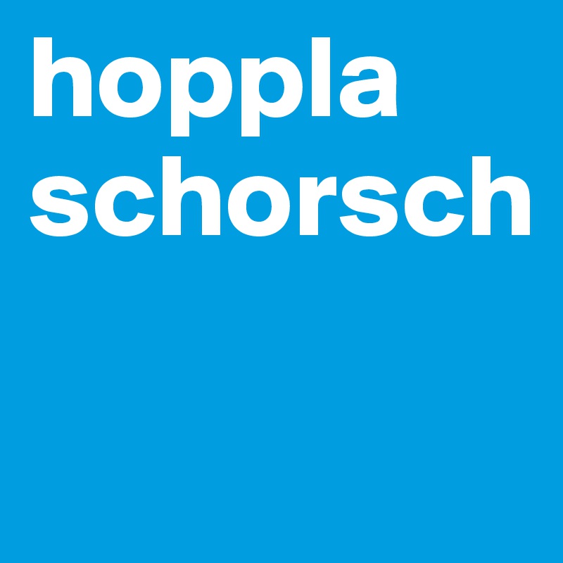 hoppla schorsch

