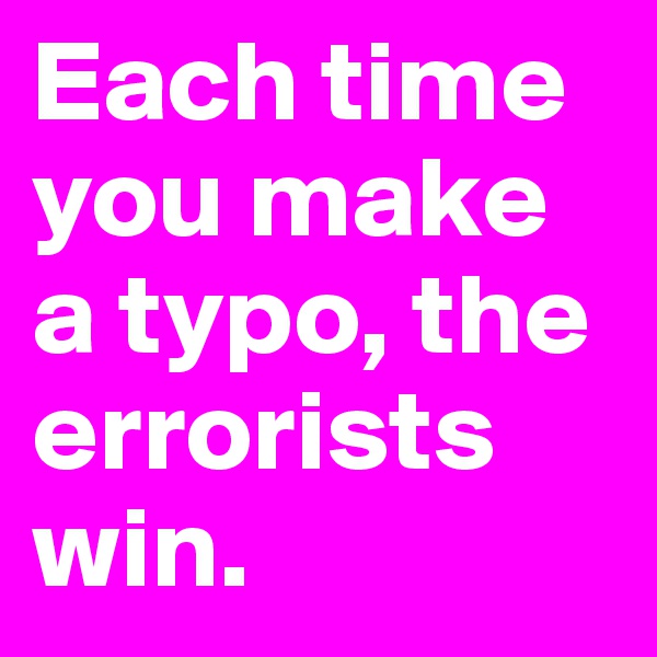 Each time you make a typo, the errorists win.
