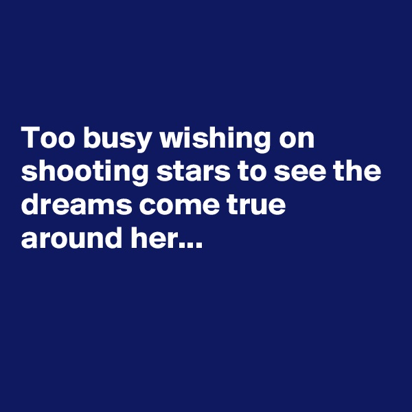 


Too busy wishing on shooting stars to see the dreams come true around her...



