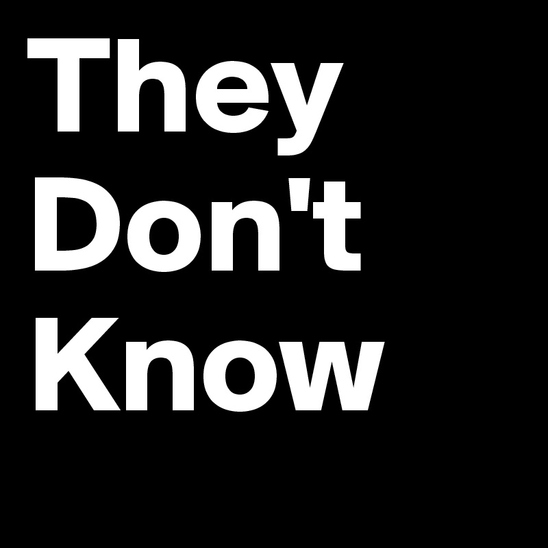 They
Don't
Know