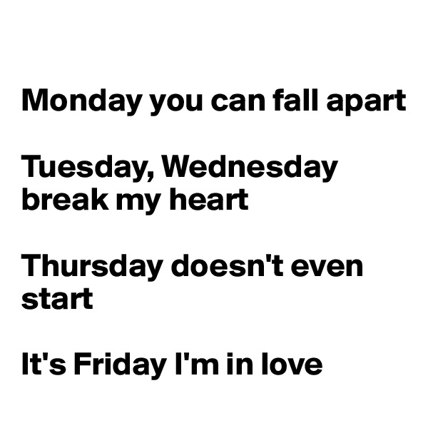 

Monday you can fall apart

Tuesday, Wednesday break my heart

Thursday doesn't even start

It's Friday I'm in love