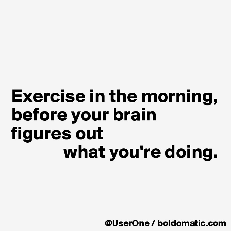 exercise in the morning before your brain