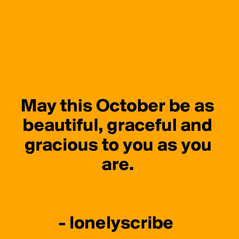 



May this October be as beautiful, graceful and gracious to you as you are.


- lonelyscribe 