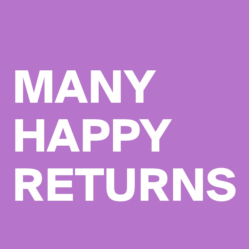 
MANY
HAPPY
RETURNS