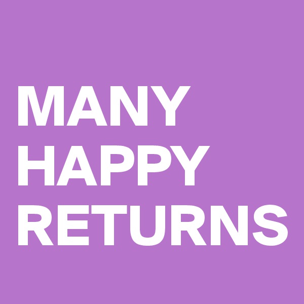 
MANY
HAPPY
RETURNS