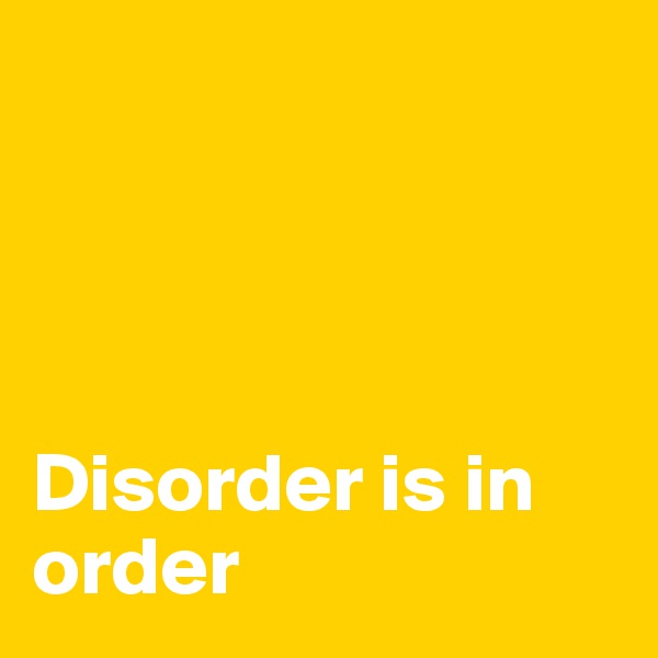 




Disorder is in order