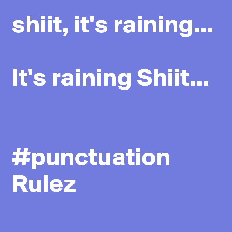 shiit, it's raining...

It's raining Shiit...


#punctuation Rulez