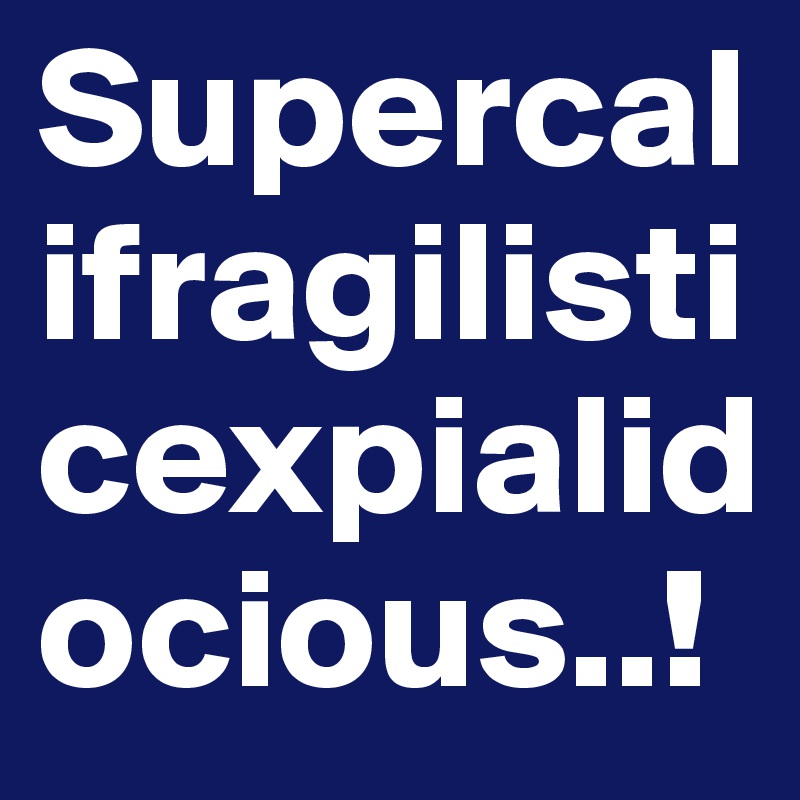 Supercalifragilisticexpialidocious..!