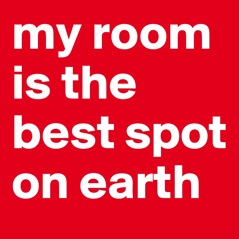 my room is the best spot on earth