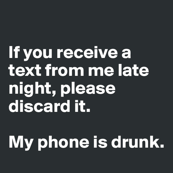 

If you receive a text from me late night, please discard it. 

My phone is drunk.