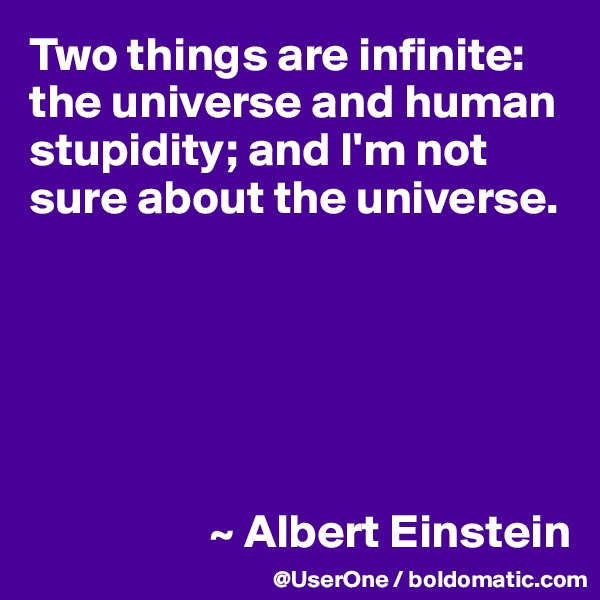 Two things are infinite: the universe and human stupidity; and I'm not sure about the universe.






                   ~ Albert Einstein