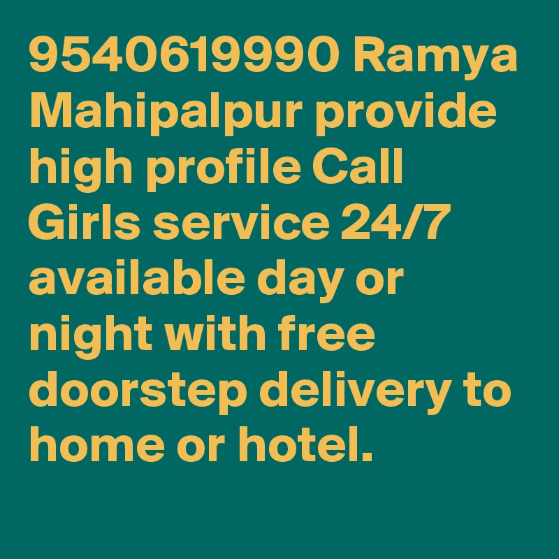 9540619990 Ramya Mahipalpur provide high profile Call Girls service 24/7 available day or night with free doorstep delivery to home or hotel.
