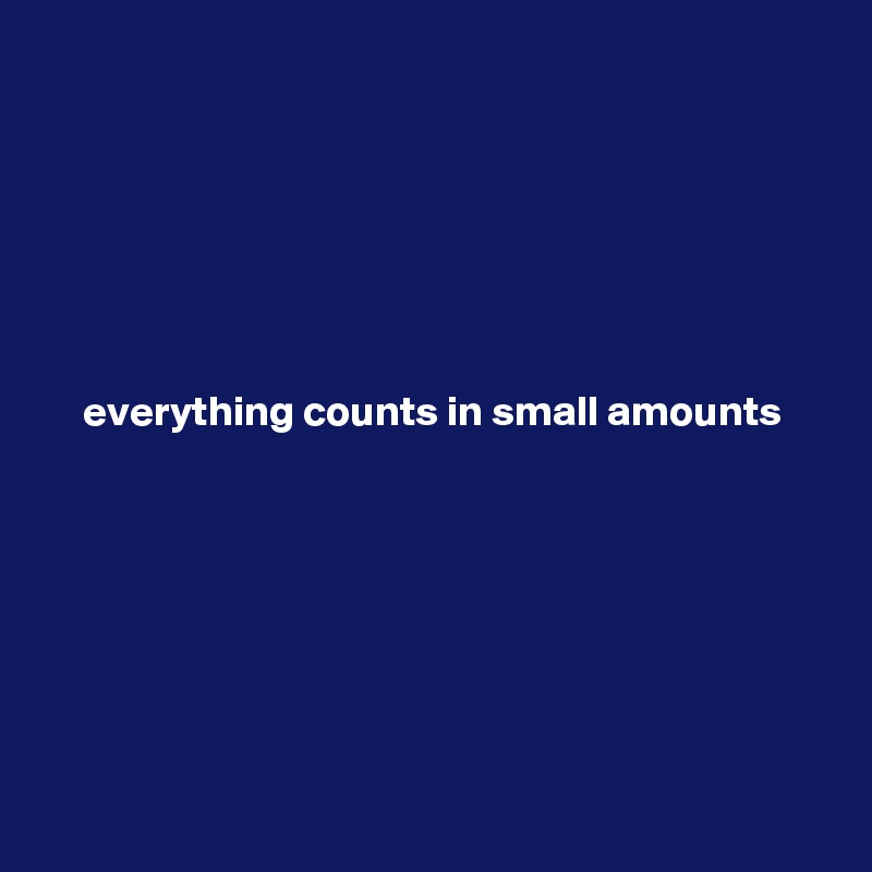 






everything counts in small amounts








