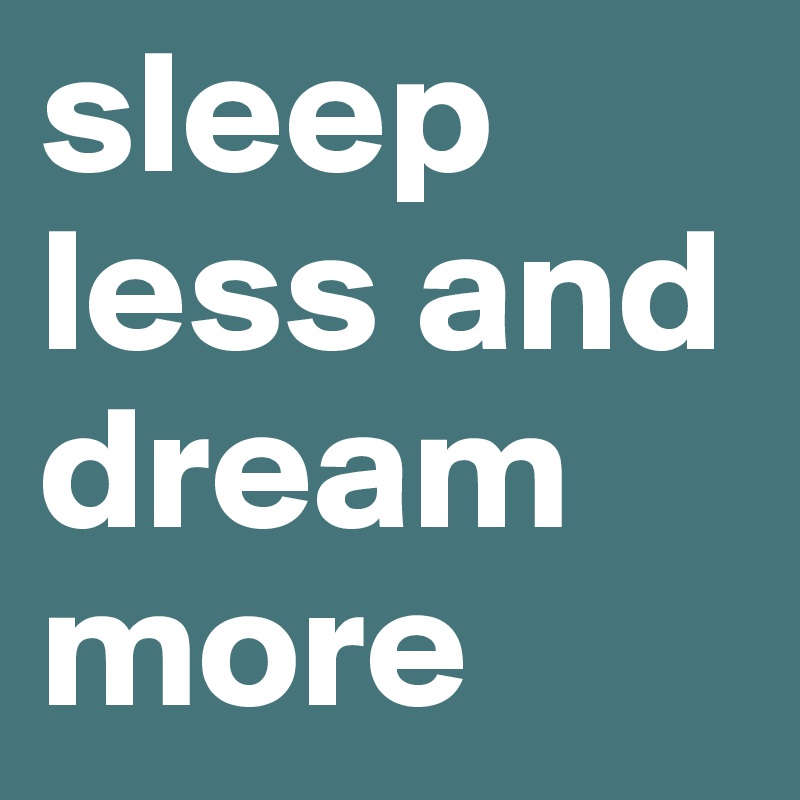 sleep less and dream more